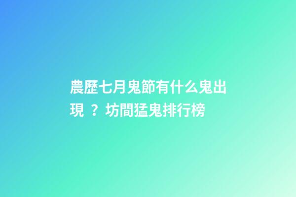 農歷七月鬼節有什么鬼出現？坊間猛鬼排行榜